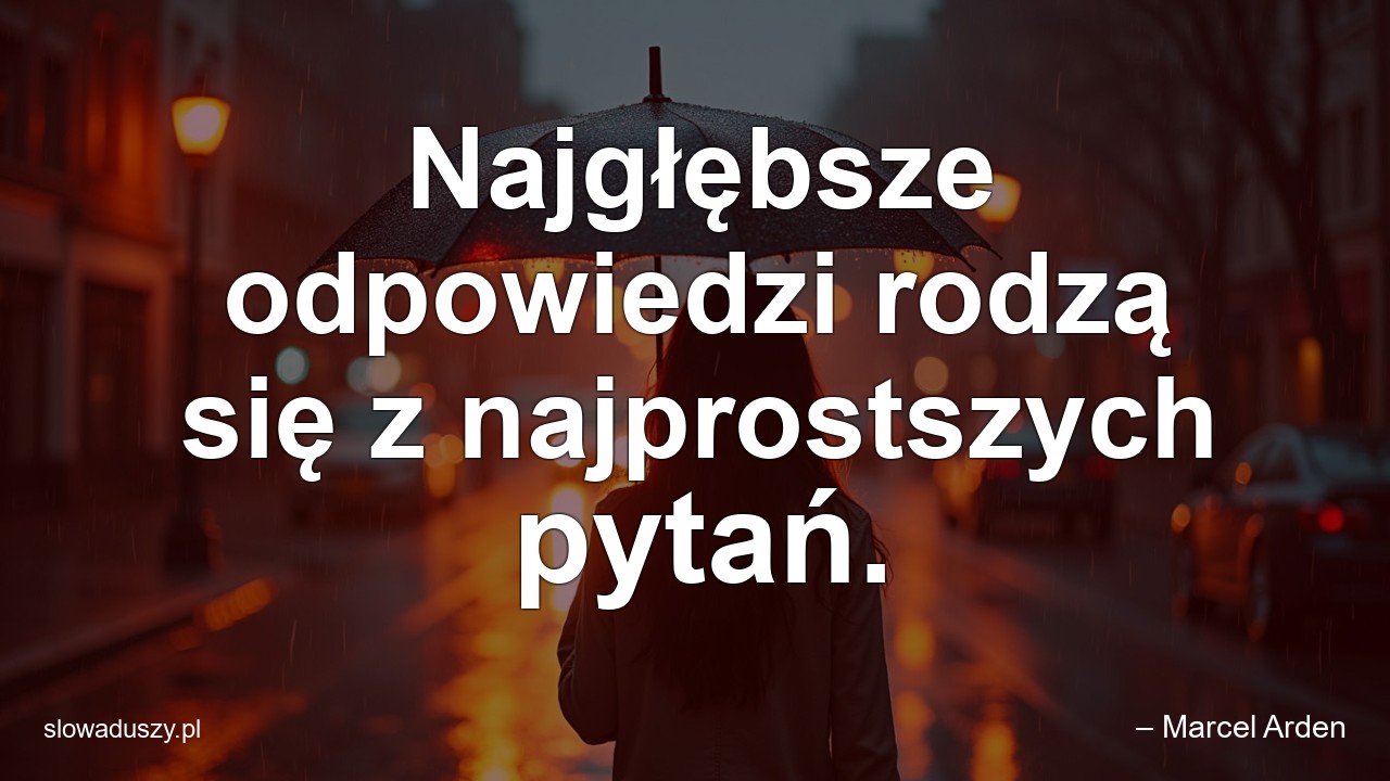 Najgłębsze odpowiedzi rodzą się z najprostszych pytań. - – Marcel Arden