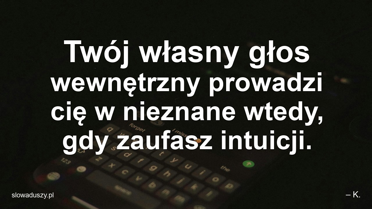 Twój własny głos wewnętrzny prowadzi cię w nieznane wtedy,  gdy zaufasz intuicji.