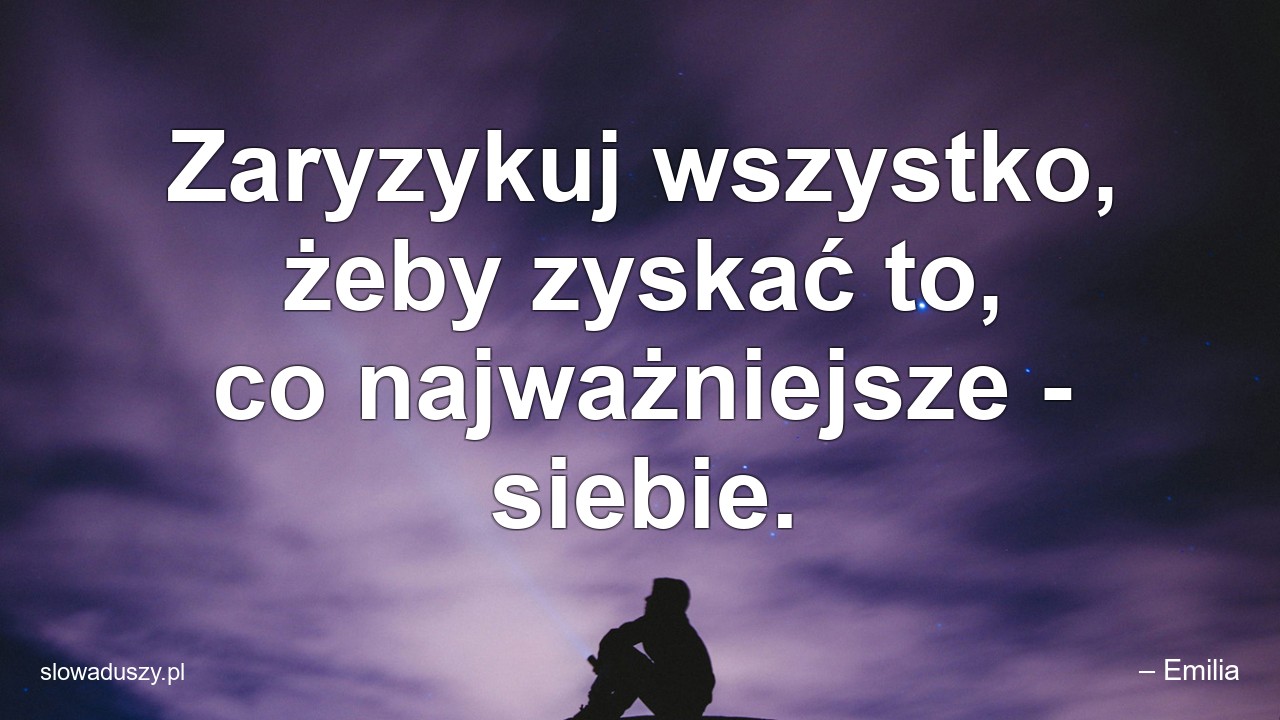 Zaryzykuj wszystko,  żeby zyskać to,  co najważniejsze - siebie. - – Emilia