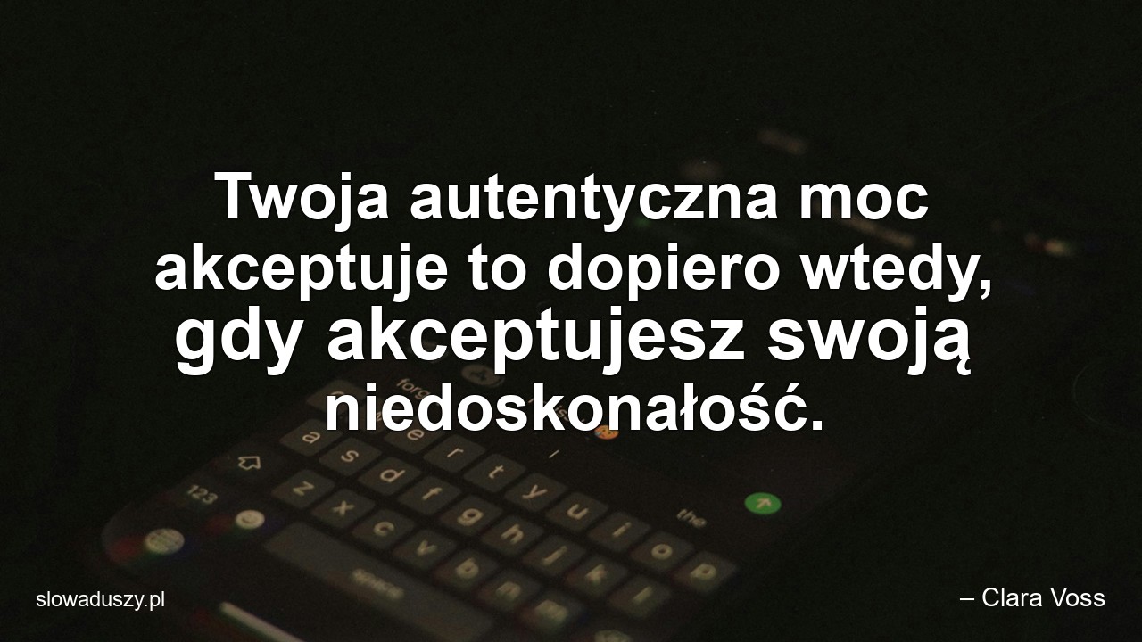 Twoja autentyczna moc akceptuje to dopiero wtedy,  gdy akceptujesz swoją niedoskonałość. - – Clara Voss