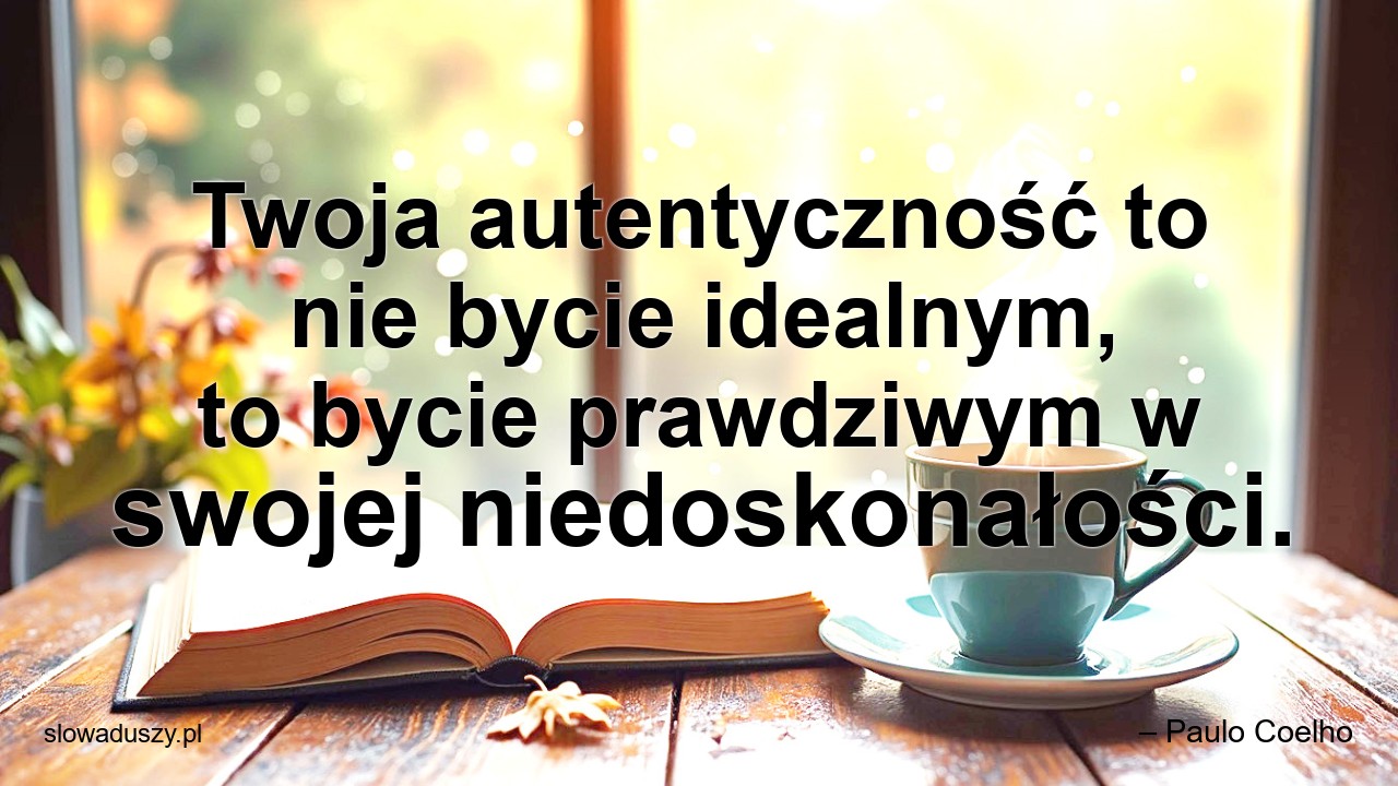 Twoja autentyczność to nie bycie idealnym,  to bycie prawdziwym w swojej niedoskonałości.
