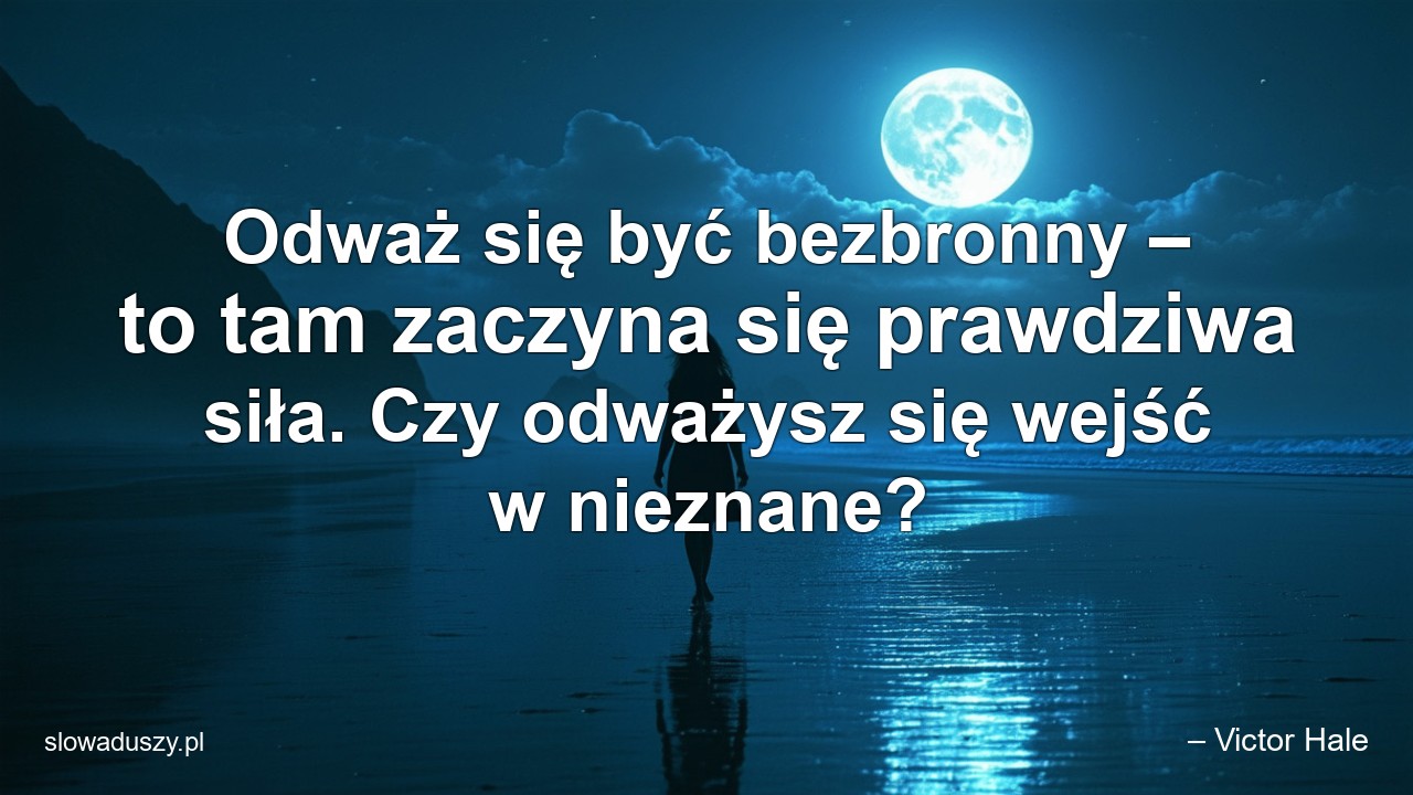Odważ się być bezbronny – to tam zaczyna się prawdziwa siła. Czy odważysz się wejść w nieznane?