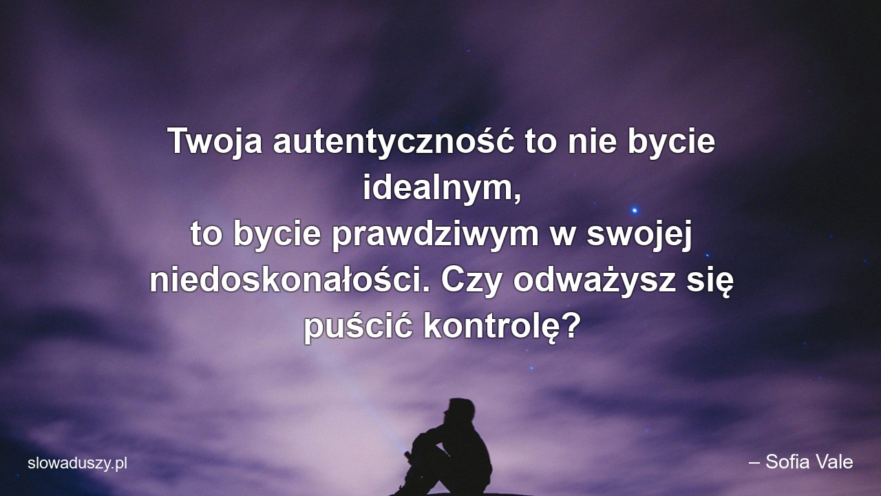 Twoja autentyczność to nie bycie idealnym,  to bycie prawdziwym w swojej niedoskonałości. Czy odważysz się puścić kontrolę?