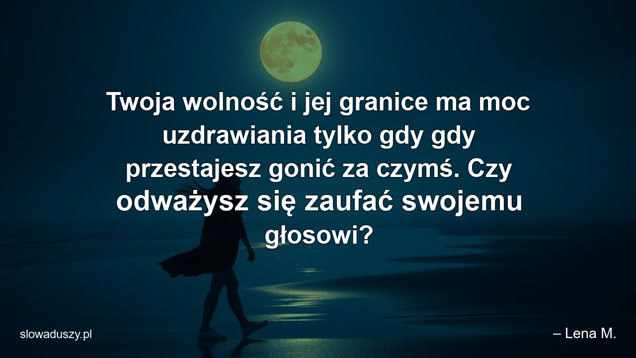 Twoja wolność i jej granice ma moc uzdrawiania tylko gdy gdy przestajesz gonić za czymś. Czy odważysz się zaufać swojemu głosowi? - – Lena M.