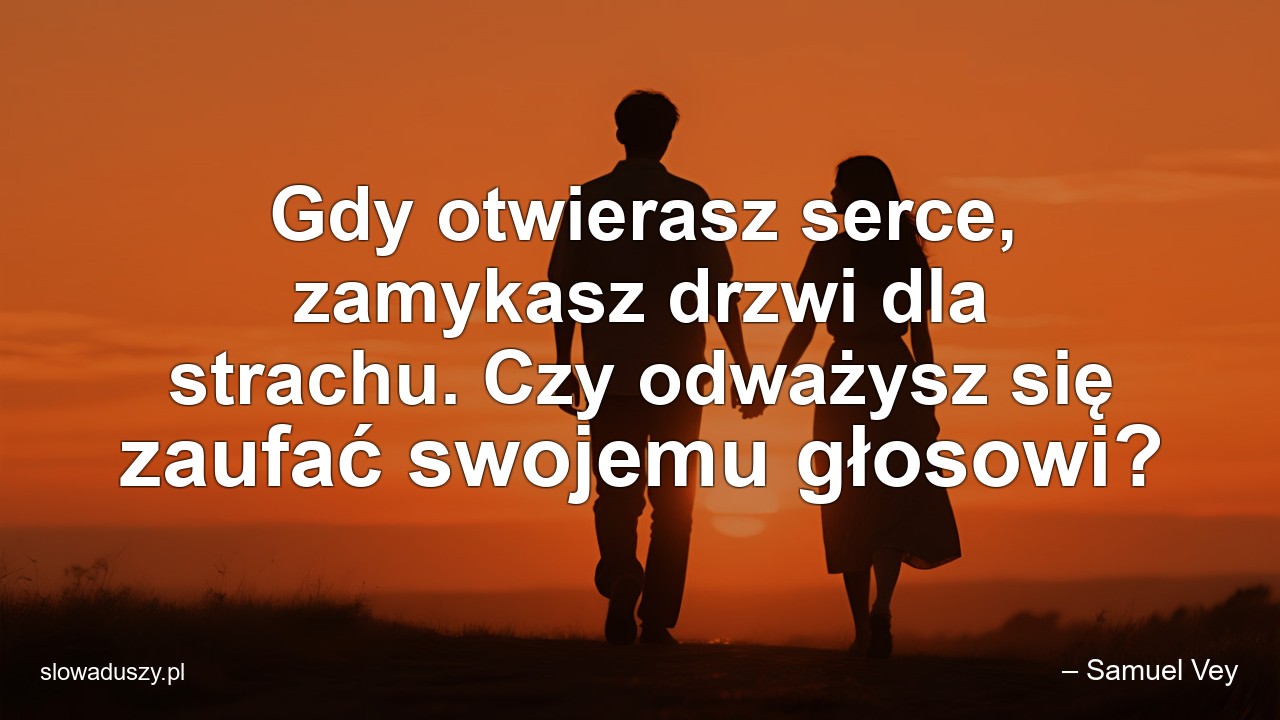 Gdy otwierasz serce,  zamykasz drzwi dla strachu. Czy odważysz się zaufać swojemu głosowi?