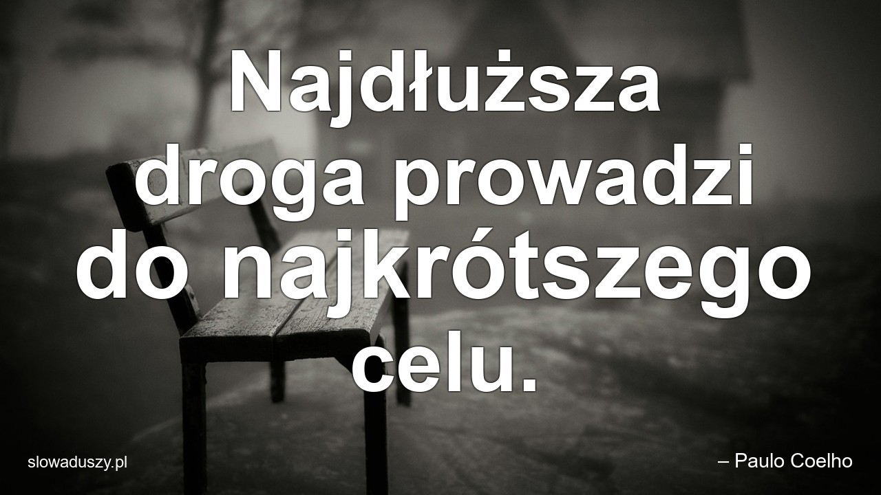 Najdłuższa droga prowadzi do najkrótszego celu. - – Paulo Coelho