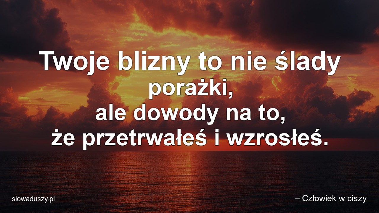 Twoje blizny to nie ślady porażki,  ale dowody na to,  że przetrwałeś i wzrosłeś. - – Człowiek w ciszy