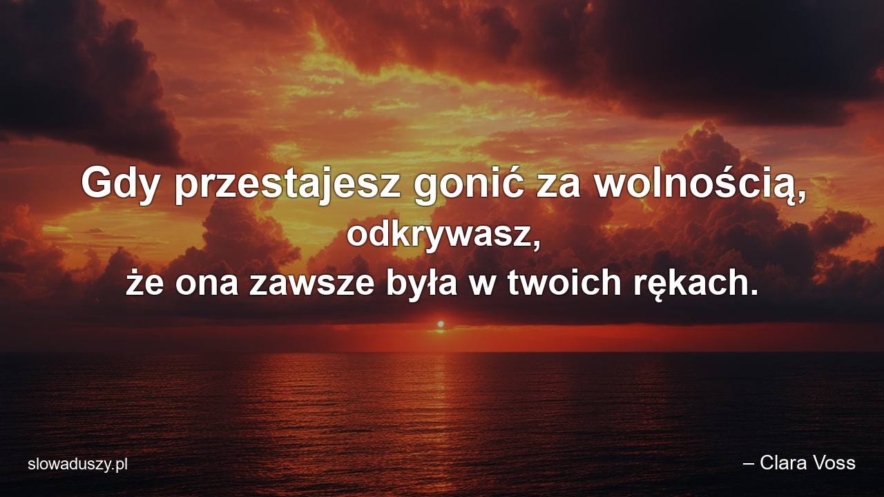 Gdy przestajesz gonić za wolnością,  odkrywasz,  że ona zawsze była w twoich rękach. - – Clara Voss