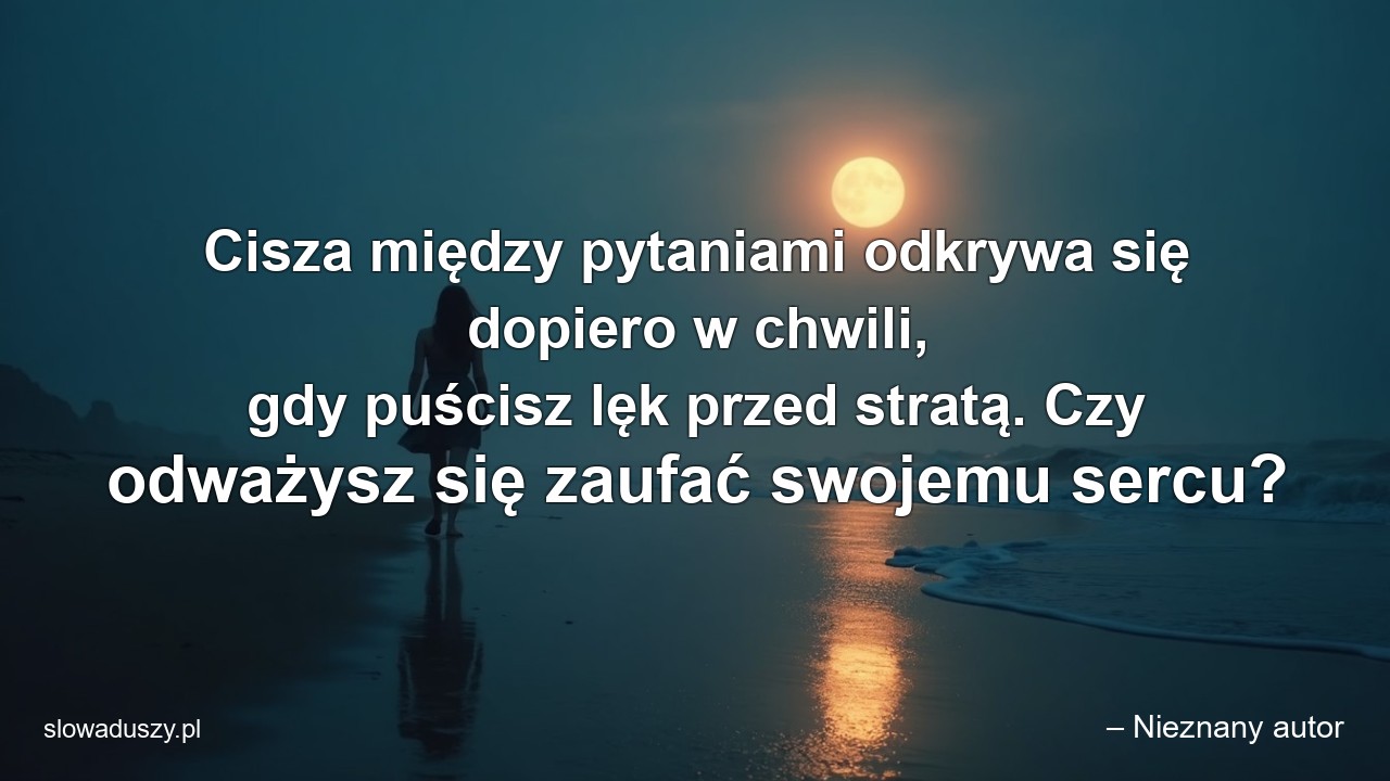 Cisza między pytaniami odkrywa się dopiero w chwili,  gdy puścisz lęk przed stratą. Czy odważysz się zaufać swojemu sercu?