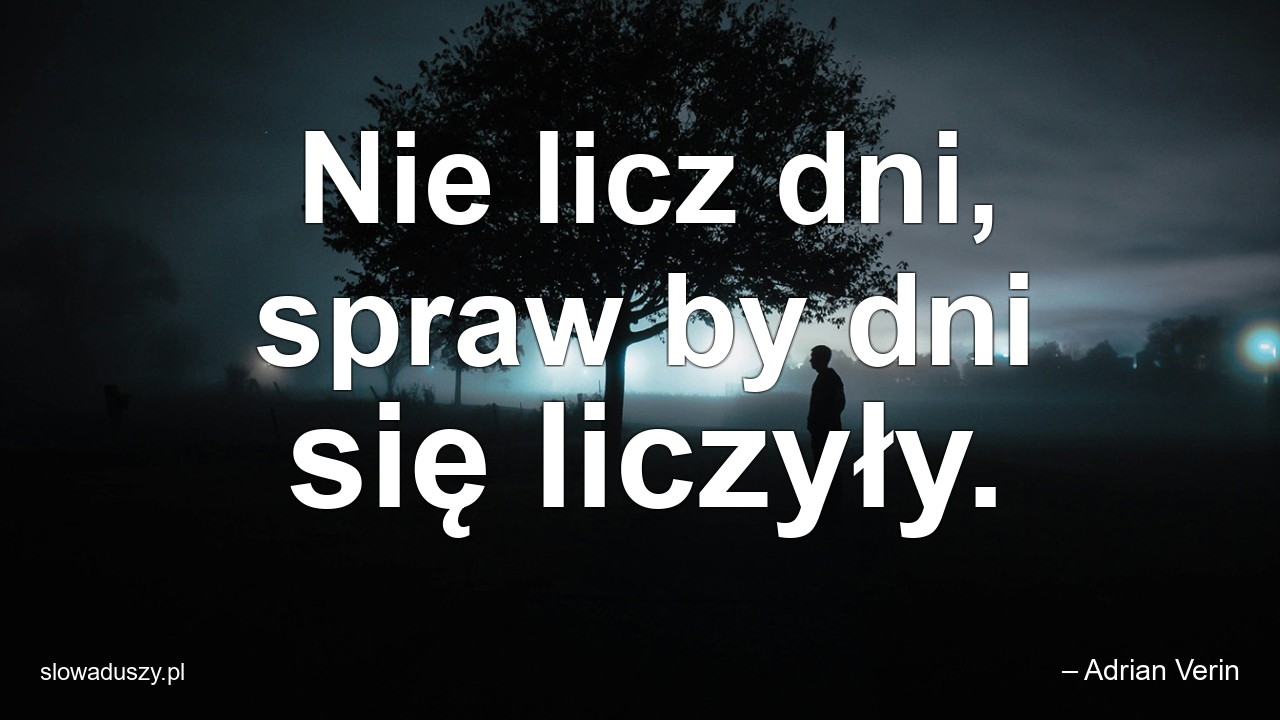 Nie licz dni,  spraw by dni się liczyły.