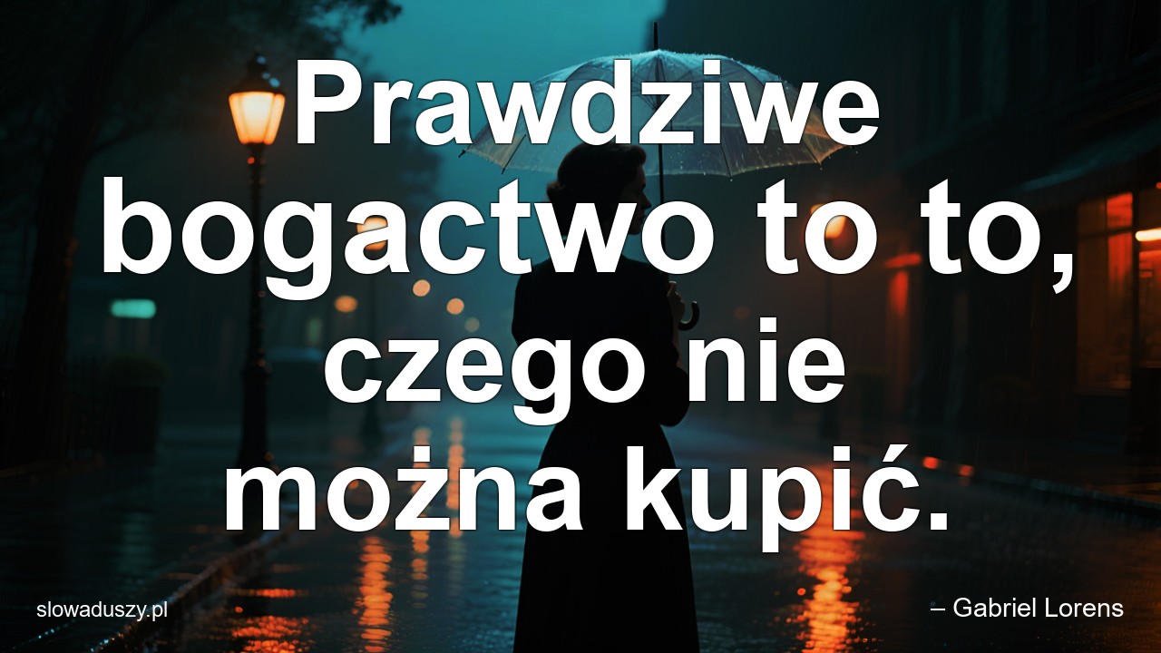 Prawdziwe bogactwo to to,  czego nie można kupić. - – Gabriel Lorens
