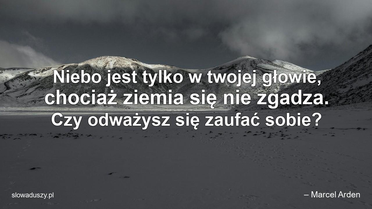Niebo jest tylko w twojej głowie,  chociaż ziemia się nie zgadza. Czy odważysz się zaufać sobie? - – Marcel Arden