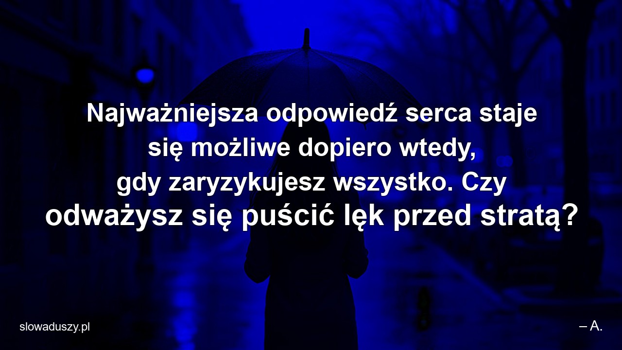 Najważniejsza odpowiedź serca staje się możliwe dopiero wtedy,  gdy zaryzykujesz wszystko. Czy odważysz się puścić lęk przed stratą?