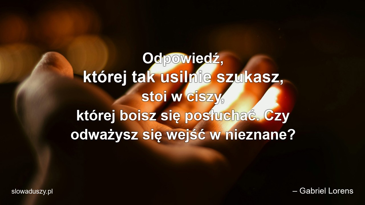 Odpowiedź,  której tak usilnie szukasz,  stoi w ciszy,  której boisz się posłuchać. Czy odważysz się wejść w nieznane?
