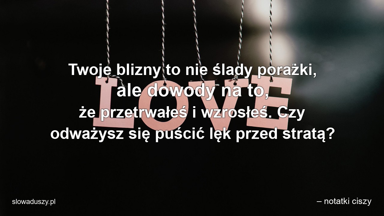 Twoje blizny to nie ślady porażki,  ale dowody na to,  że przetrwałeś i wzrosłeś. Czy odważysz się puścić lęk przed stratą?