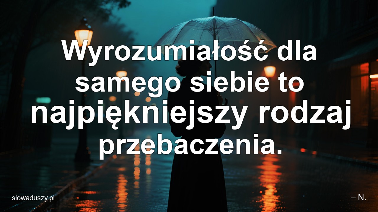 Wyrozumiałość dla samego siebie to najpiękniejszy rodzaj przebaczenia. - – N.