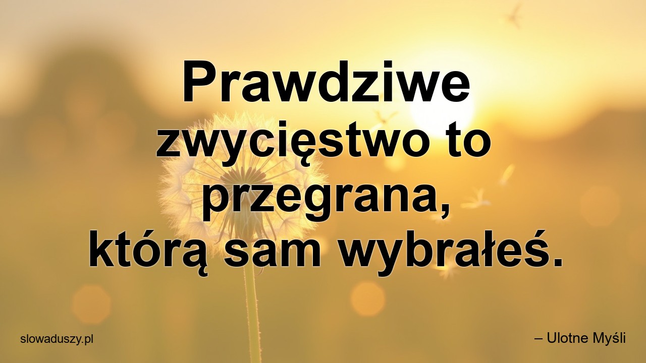 Prawdziwe zwycięstwo to przegrana,  którą sam wybrałeś.