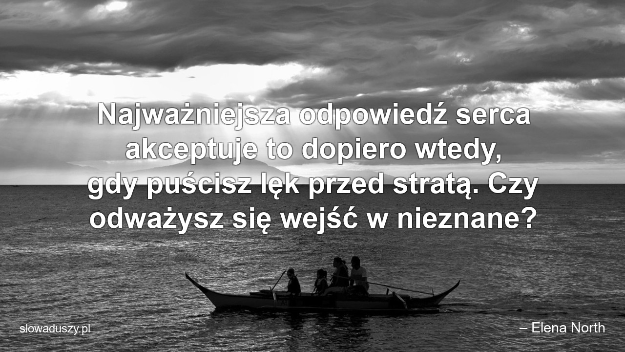 Najważniejsza odpowiedź serca akceptuje to dopiero wtedy,  gdy puścisz lęk przed stratą. Czy odważysz się wejść w nieznane?