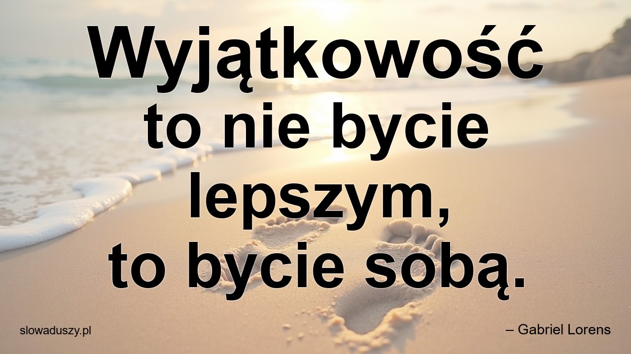 Wyjątkowość to nie bycie lepszym,  to bycie sobą. - – Gabriel Lorens