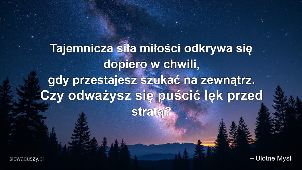 Tajemnicza siła miłości odkrywa się dopiero w chwili,  gdy przestajesz szukać na zewnątrz. Czy odważysz się puścić lęk przed stratą? - – Ulotne Myśli