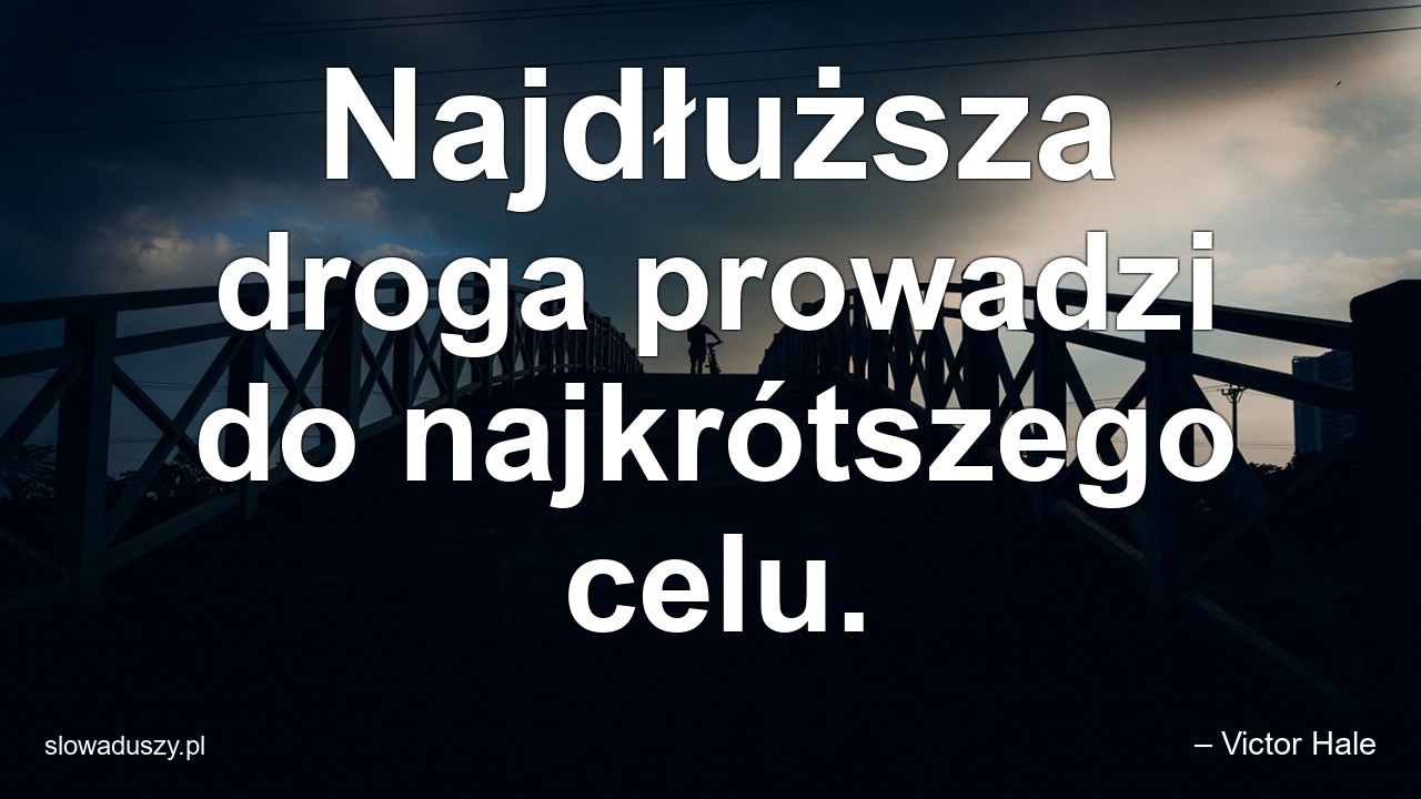 Najdłuższa droga prowadzi do najkrótszego celu. - – Victor Hale