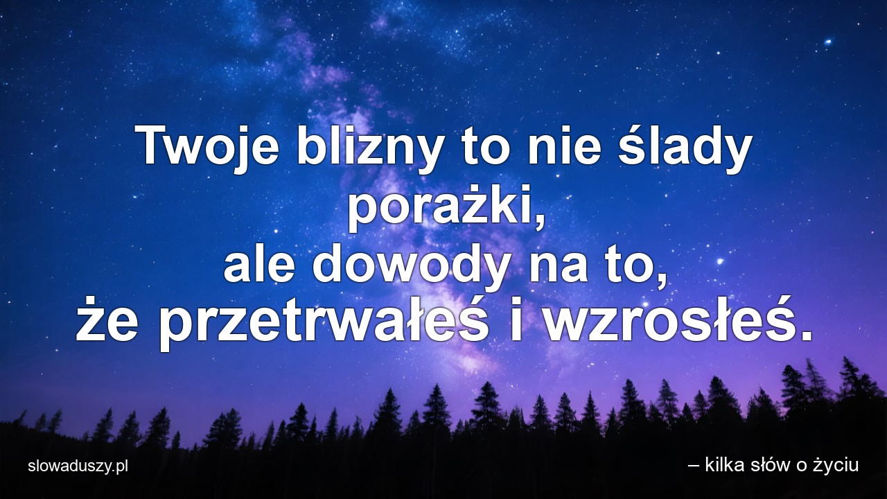 Twoje blizny to nie ślady porażki,  ale dowody na to,  że przetrwałeś i wzrosłeś.