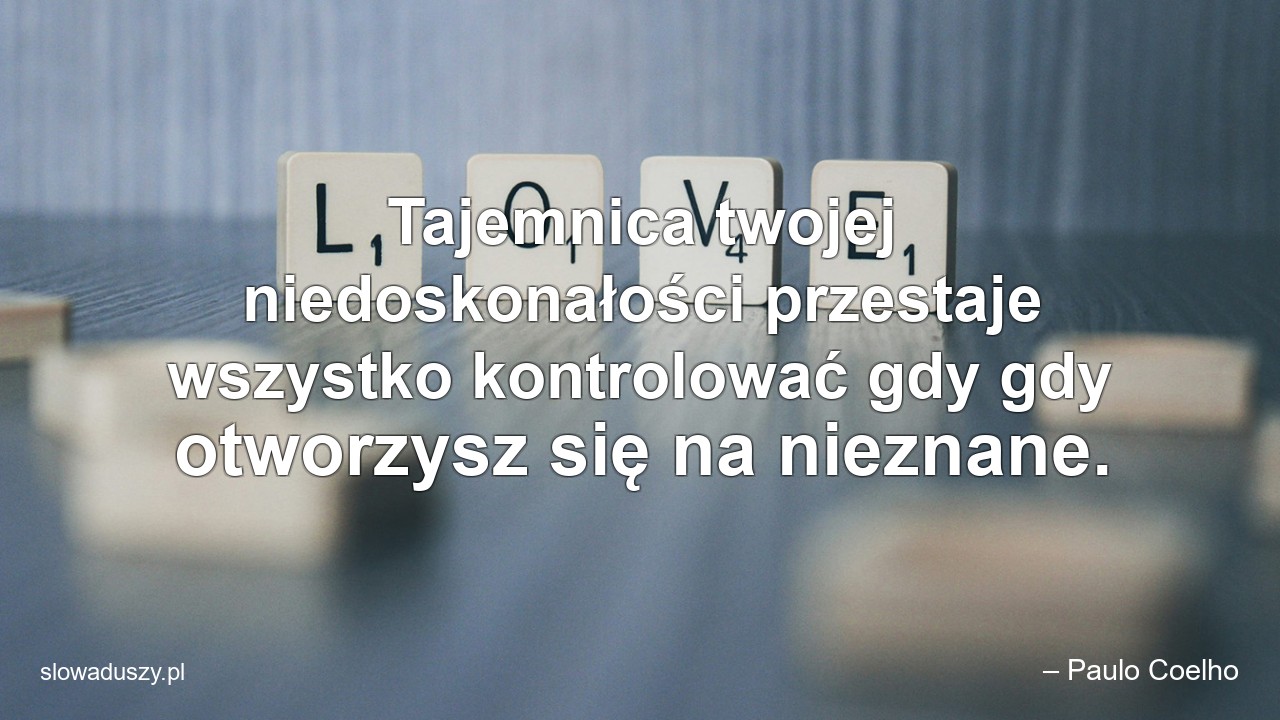 Tajemnica twojej niedoskonałości przestaje wszystko kontrolować gdy gdy otworzysz się na nieznane.
