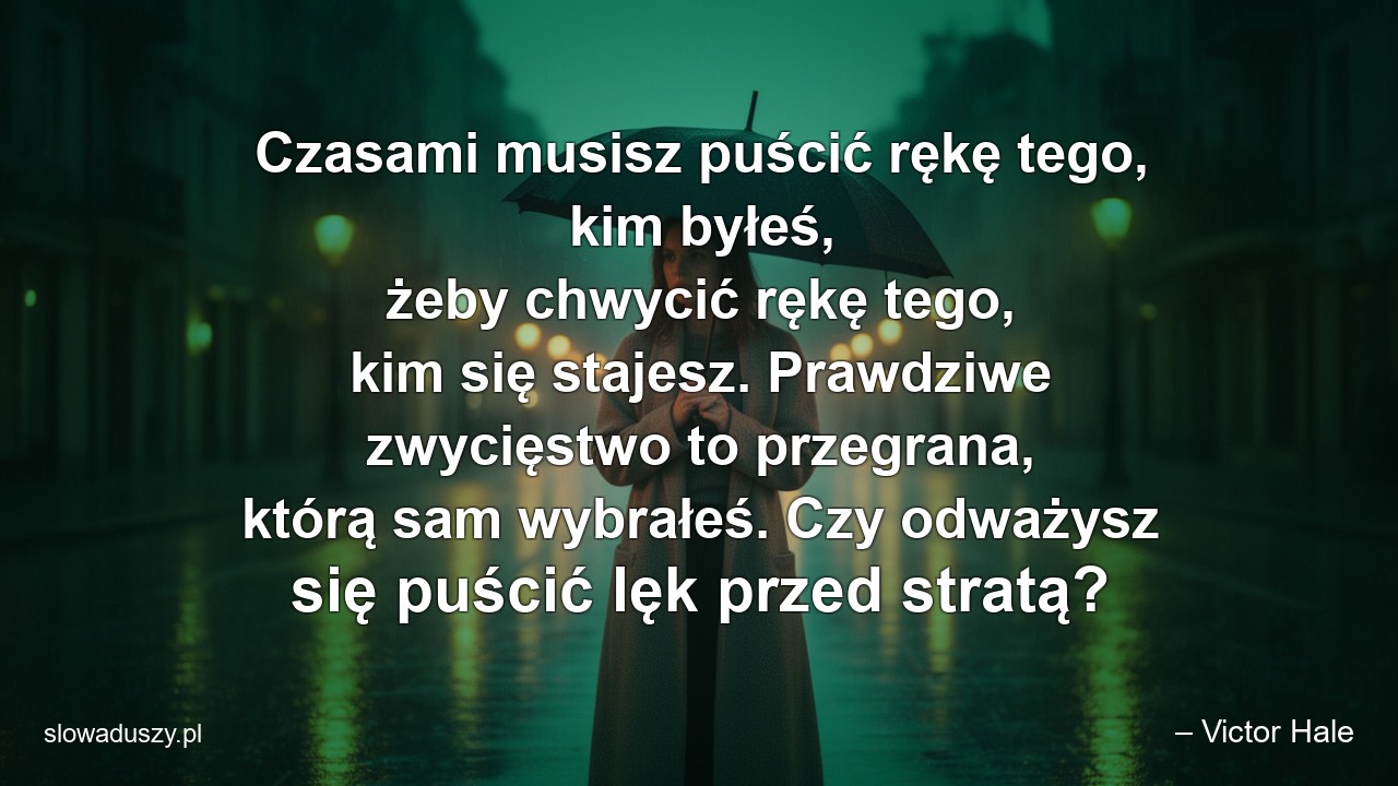 Czasami musisz puścić rękę tego,  kim byłeś,  żeby chwycić rękę tego,  kim się stajesz. Prawdziwe zwycięstwo to przegrana,  którą sam wybrałeś. Czy odważysz się puścić lęk przed stratą? - – Victor Hale