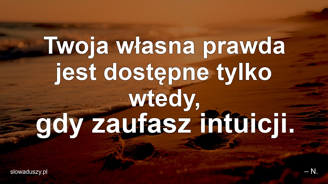 Twoja własna prawda jest dostępne tylko wtedy,  gdy zaufasz intuicji. - – N.