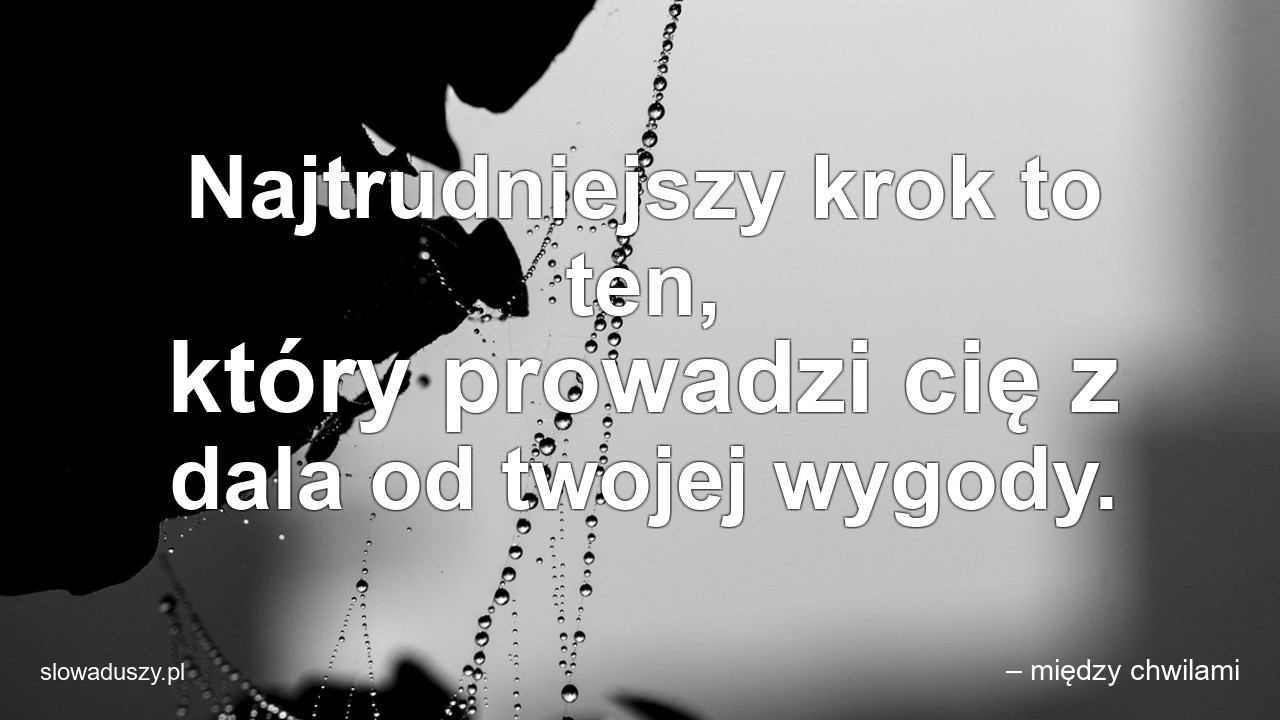 Najtrudniejszy krok to ten,  który prowadzi cię z dala od twojej wygody.