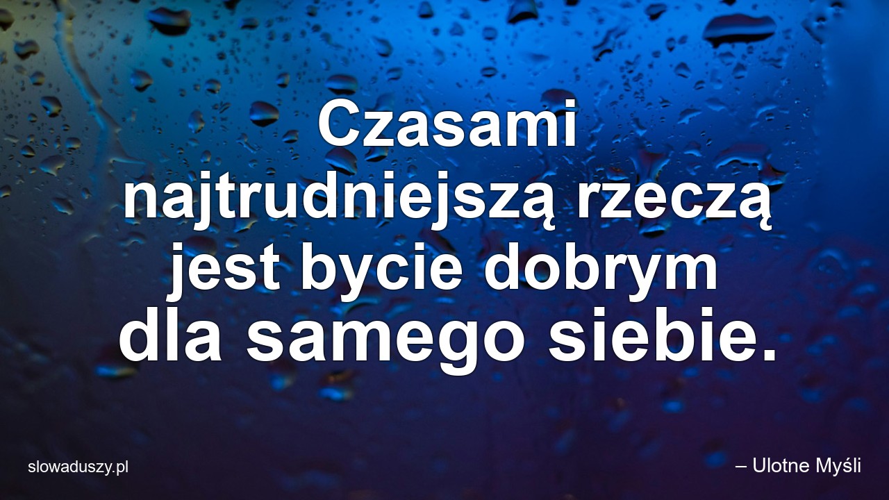 Czasami najtrudniejszą rzeczą jest bycie dobrym dla samego siebie.