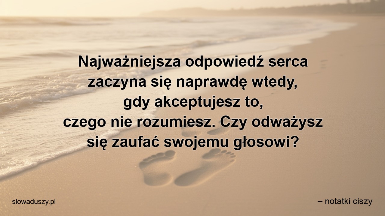 Najważniejsza odpowiedź serca zaczyna się naprawdę wtedy,  gdy akceptujesz to,  czego nie rozumiesz. Czy odważysz się zaufać swojemu głosowi?