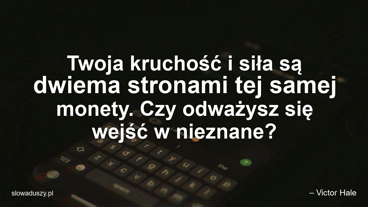 Twoja kruchość i siła są dwiema stronami tej samej monety. Czy odważysz się wejść w nieznane? - – Victor Hale