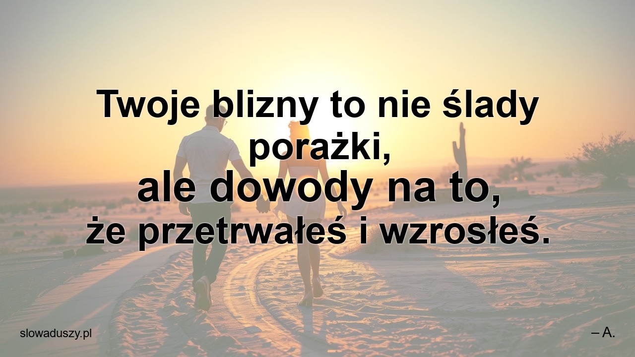 Twoje blizny to nie ślady porażki,  ale dowody na to,  że przetrwałeś i wzrosłeś. - – A.