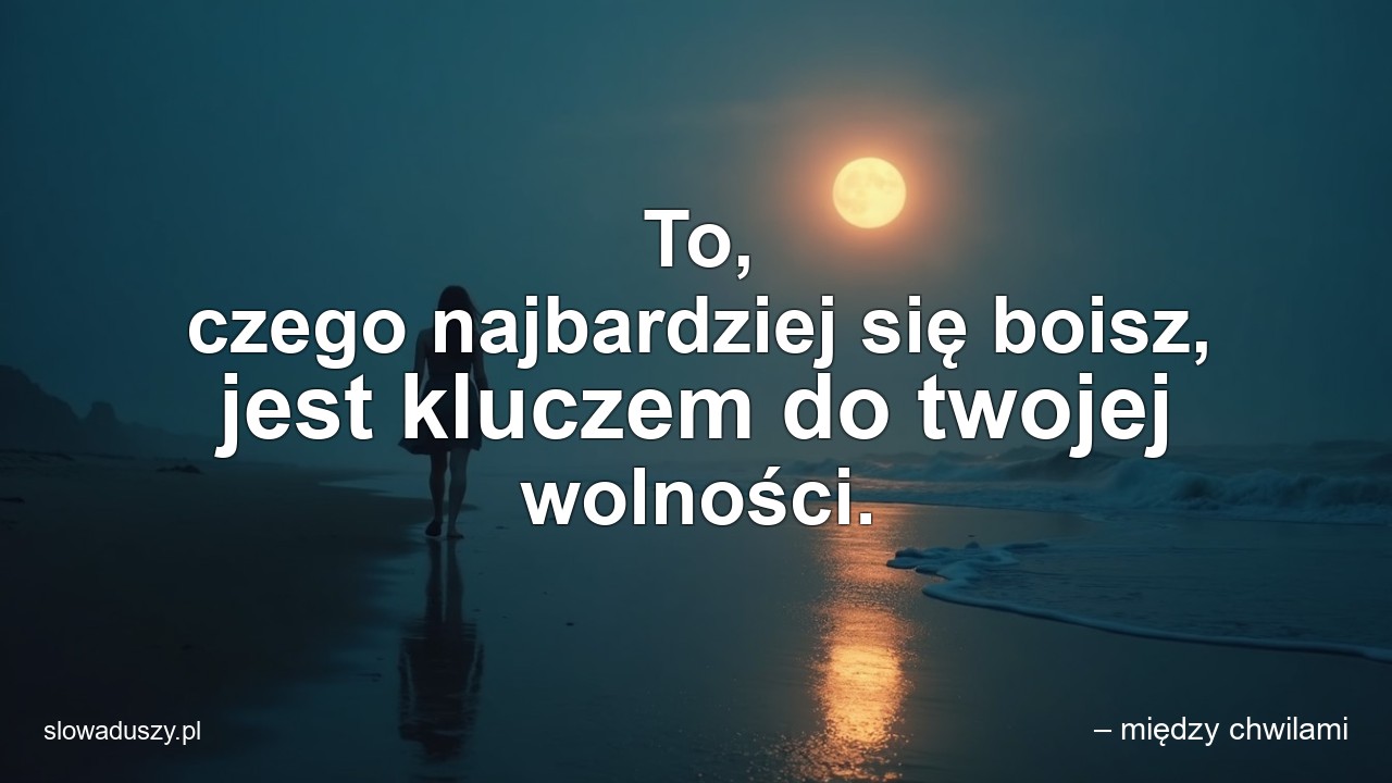 To,  czego najbardziej się boisz,  jest kluczem do twojej wolności.