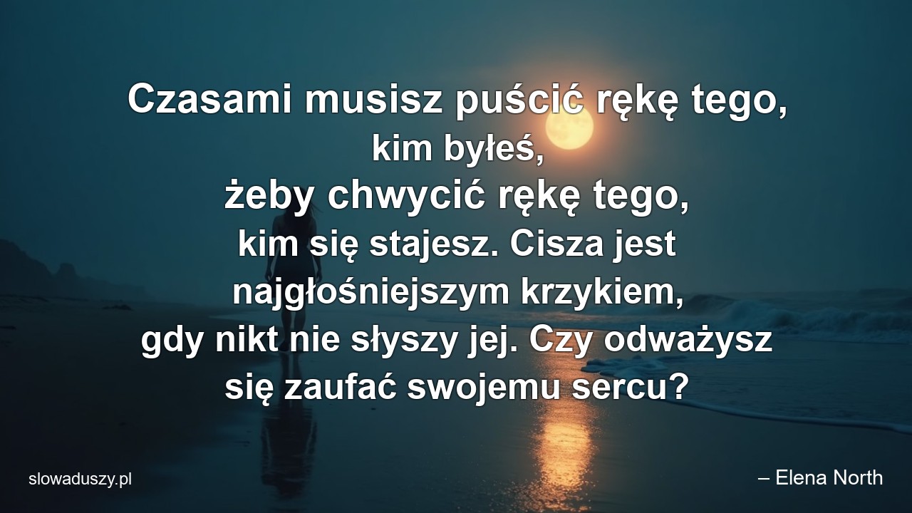 Czasami musisz puścić rękę tego,  kim byłeś,  żeby chwycić rękę tego,  kim się stajesz. Cisza jest najgłośniejszym krzykiem,  gdy nikt nie słyszy jej. Czy odważysz się zaufać swojemu sercu?
