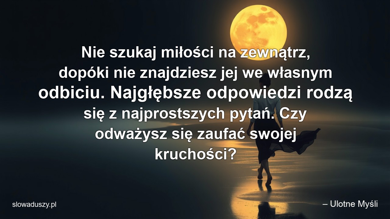 Nie szukaj miłości na zewnątrz,  dopóki nie znajdziesz jej we własnym odbiciu. Najgłębsze odpowiedzi rodzą się z najprostszych pytań. Czy odważysz się zaufać swojej kruchości?