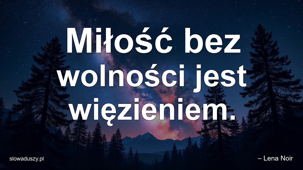 Miłość bez wolności jest więzieniem.