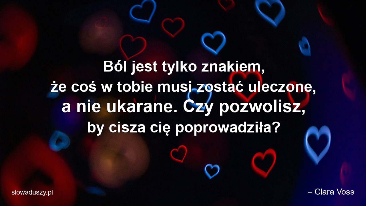 Ból jest tylko znakiem,  że coś w tobie musi zostać uleczone,  a nie ukarane. Czy pozwolisz,  by cisza cię poprowadziła? - – Clara Voss
