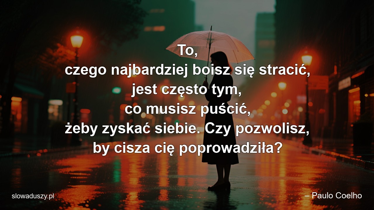 To,  czego najbardziej boisz się stracić,  jest często tym,  co musisz puścić,  żeby zyskać siebie. Czy pozwolisz,  by cisza cię poprowadziła?