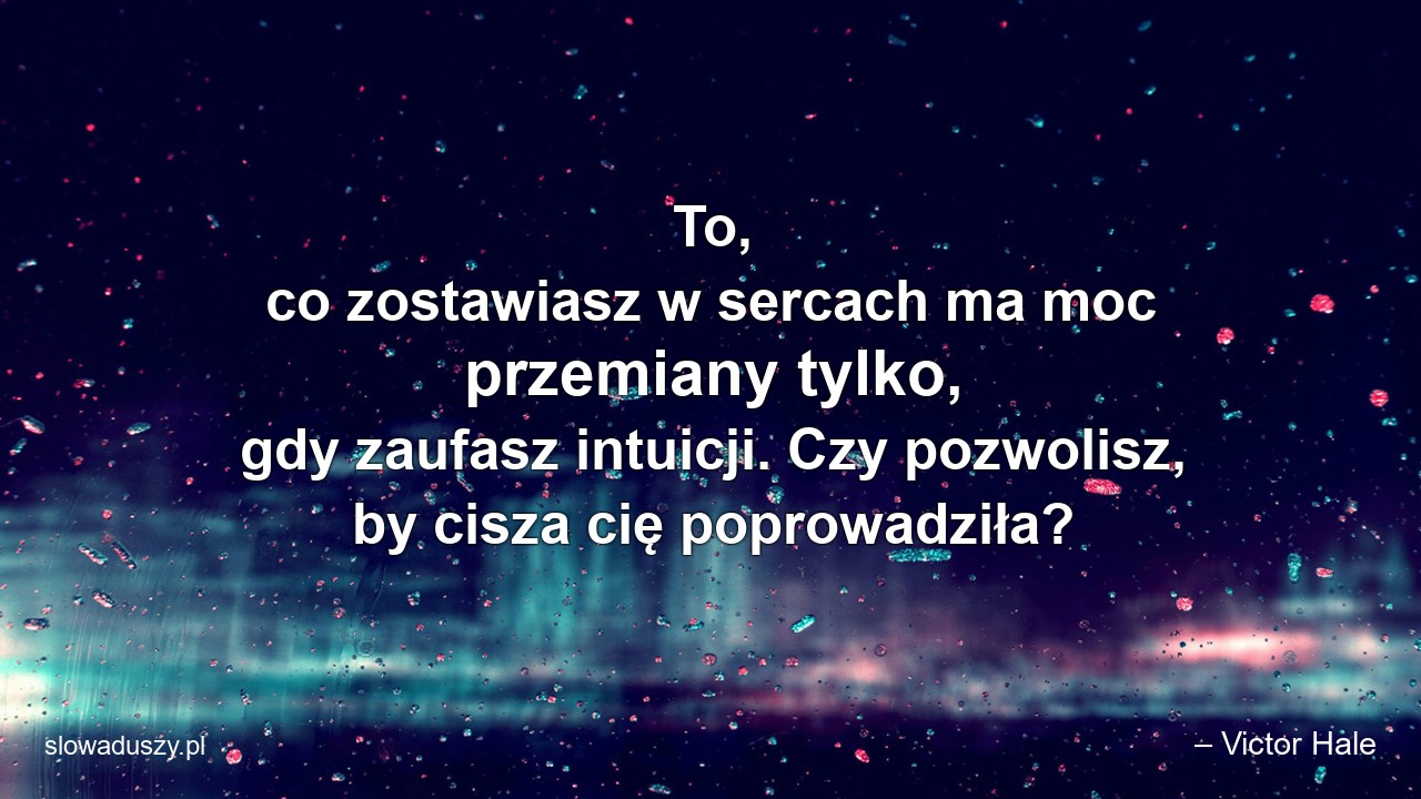 To,  co zostawiasz w sercach ma moc przemiany tylko,  gdy zaufasz intuicji. Czy pozwolisz,  by cisza cię poprowadziła?