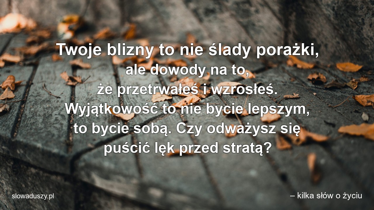 Twoje blizny to nie ślady porażki,  ale dowody na to,  że przetrwałeś i wzrosłeś. Wyjątkowość to nie bycie lepszym,  to bycie sobą. Czy odważysz się puścić lęk przed stratą?