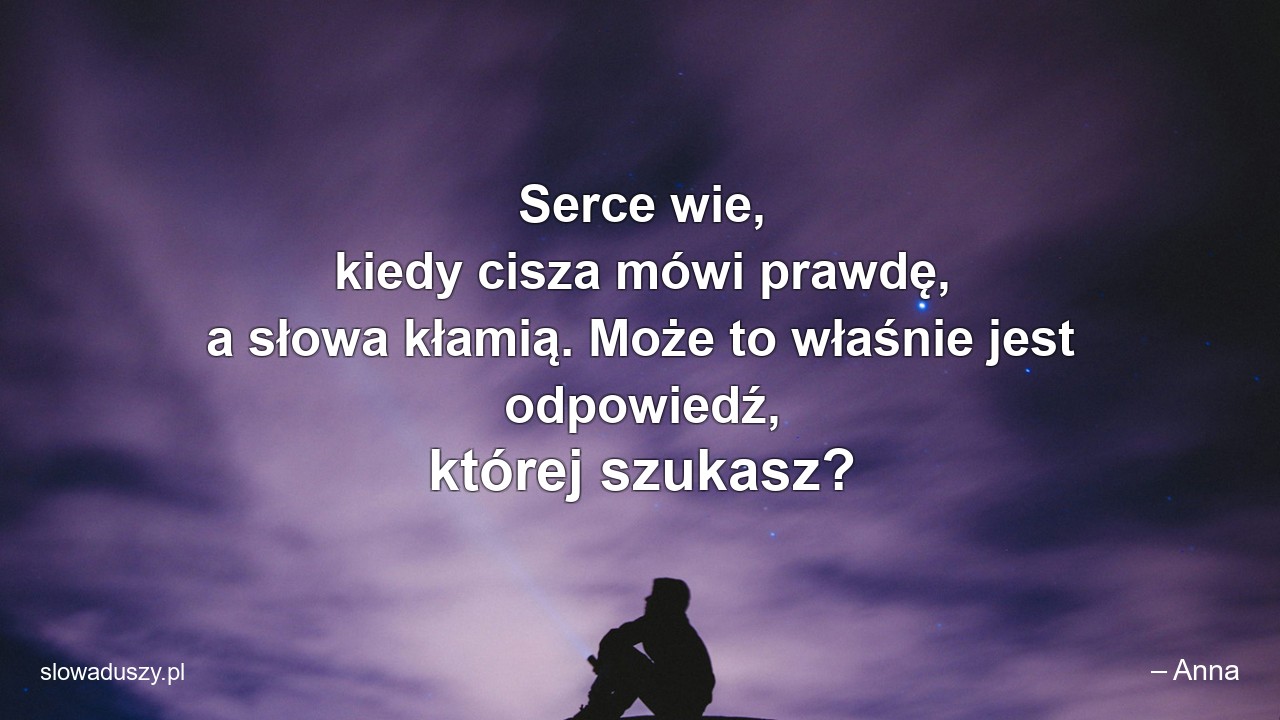 Serce wie,  kiedy cisza mówi prawdę,  a słowa kłamią. Może to właśnie jest odpowiedź,  której szukasz?