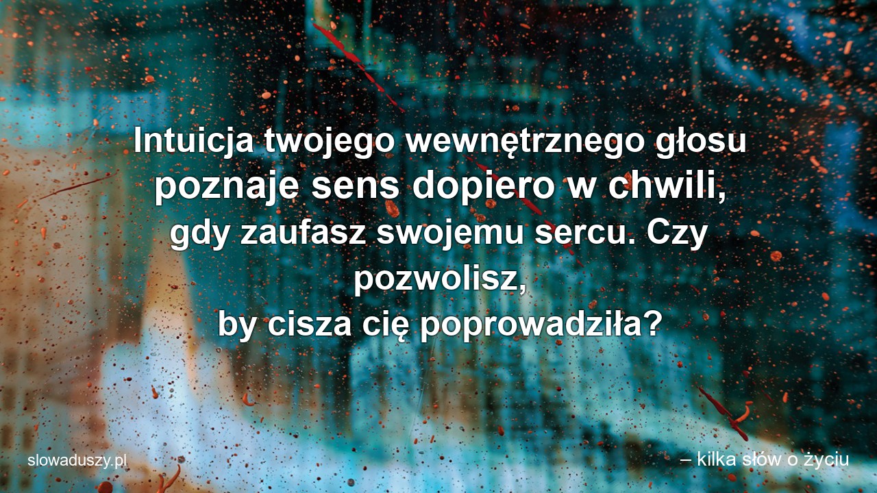 Intuicja twojego wewnętrznego głosu poznaje sens dopiero w chwili,  gdy zaufasz swojemu sercu. Czy pozwolisz,  by cisza cię poprowadziła? - – kilka słów o życiu
