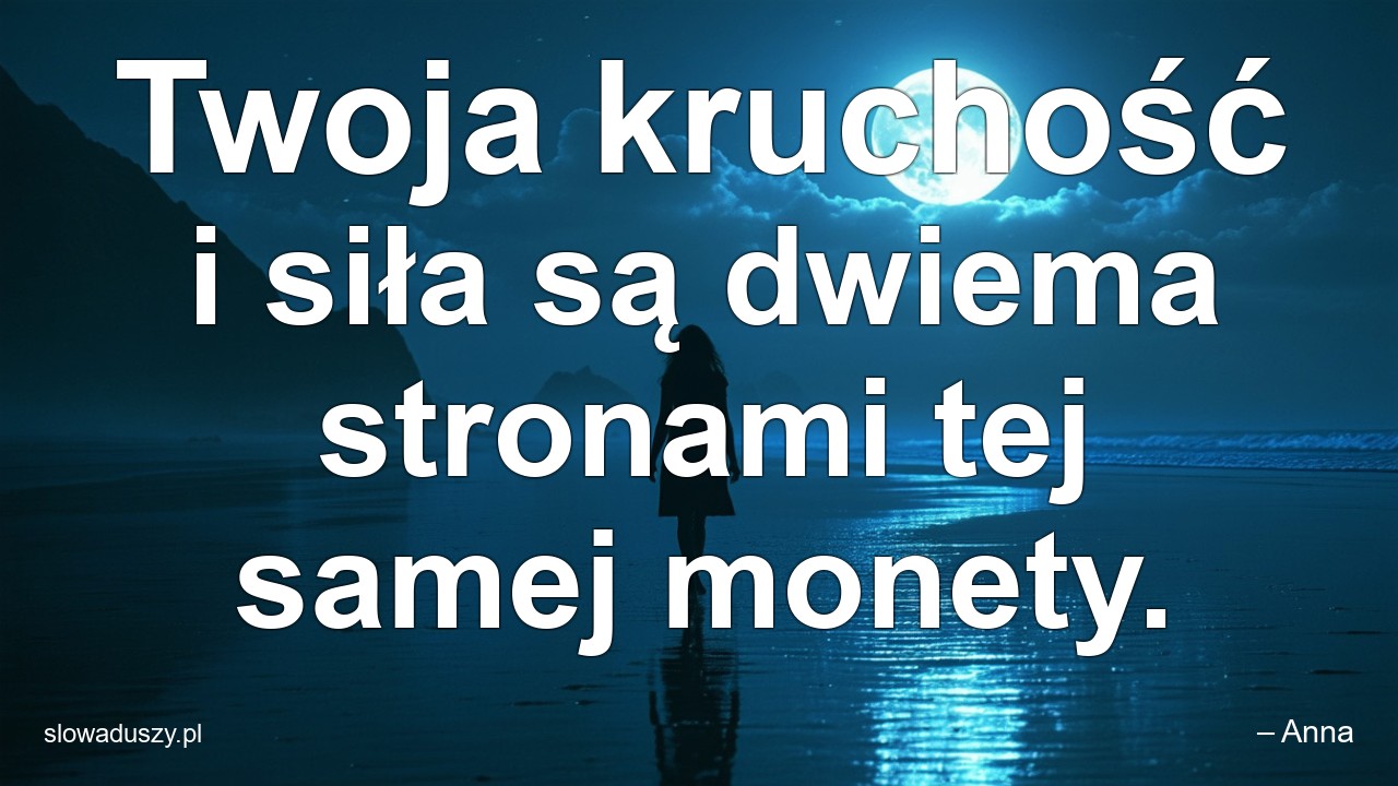 Twoja kruchość i siła są dwiema stronami tej samej monety. - – Anna