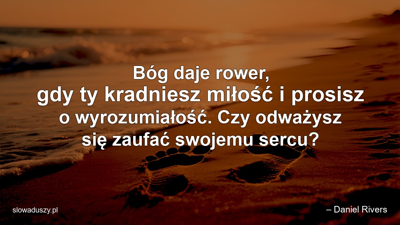 Bóg daje rower,  gdy ty kradniesz miłość i prosisz o wyrozumiałość. Czy odważysz się zaufać swojemu sercu?
