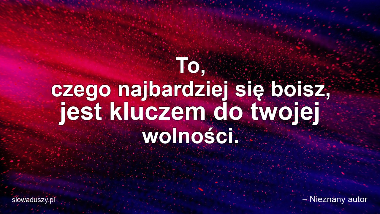 To,  czego najbardziej się boisz,  jest kluczem do twojej wolności.