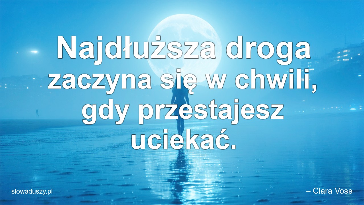 Najdłuższa droga zaczyna się w chwili,  gdy przestajesz uciekać.