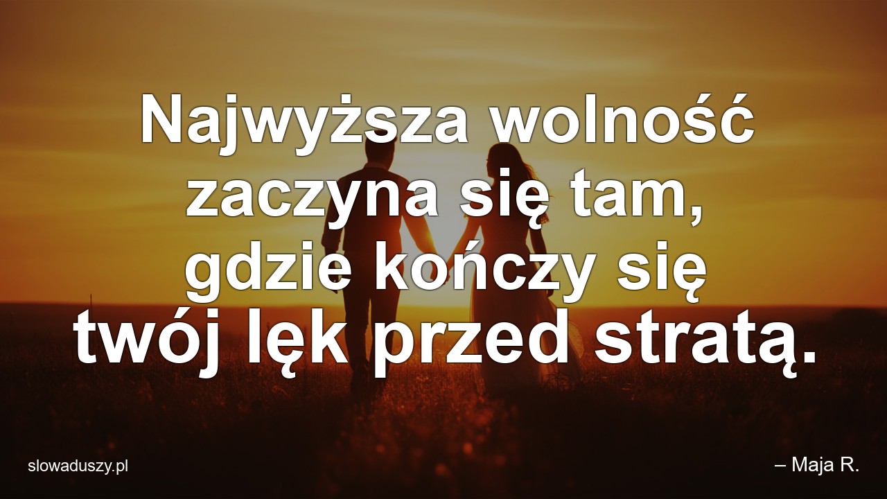 Najwyższa wolność zaczyna się tam,  gdzie kończy się twój lęk przed stratą.