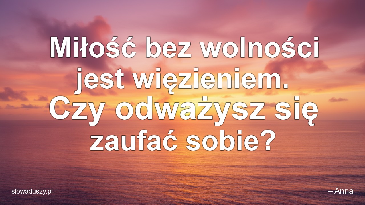 Miłość bez wolności jest więzieniem. Czy odważysz się zaufać sobie? - – Anna